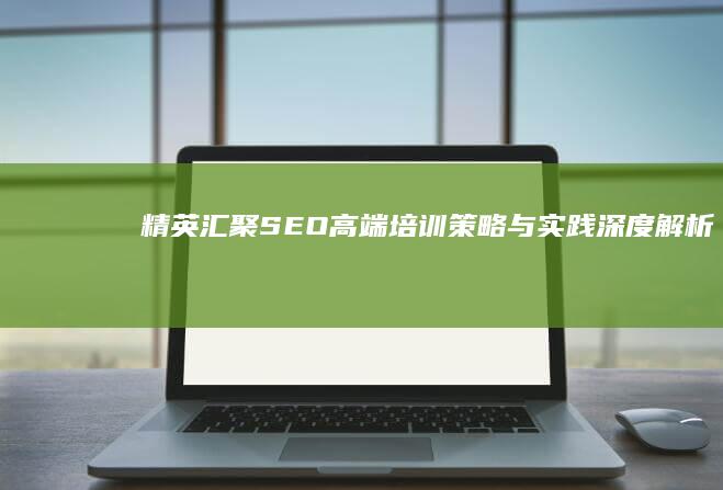 精英汇聚：SEO高端培训策略与实践深度解析