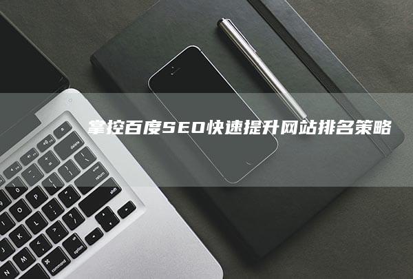 掌控百度SEO：快速提升网站排名策略