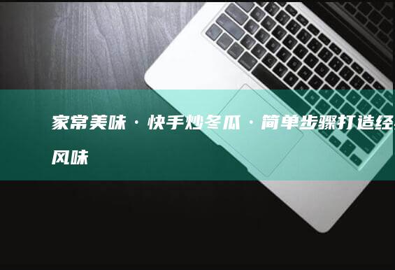 家常美味·快手炒冬瓜·简单步骤打造经典风味